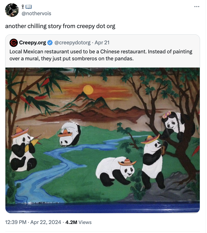 chinese mexican restaurant pandas - another chilling story from creepy dot org Creepy.org Apr 21 Local Mexican restaurant used to be a Chinese restaurant. Instead of painting over a mural, they just put sombreros on the pandas. 4.2M Views